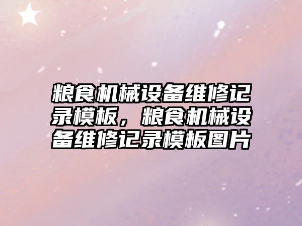 糧食機械設備維修記錄模板，糧食機械設備維修記錄模板圖片