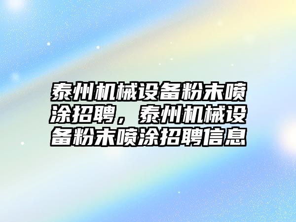 泰州機械設(shè)備粉末噴涂招聘，泰州機械設(shè)備粉末噴涂招聘信息