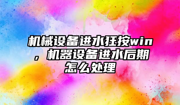 機械設備進水狂按win，機器設備進水后期怎么處理