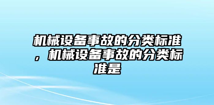 機(jī)械設(shè)備事故的分類(lèi)標(biāo)準(zhǔn)，機(jī)械設(shè)備事故的分類(lèi)標(biāo)準(zhǔn)是