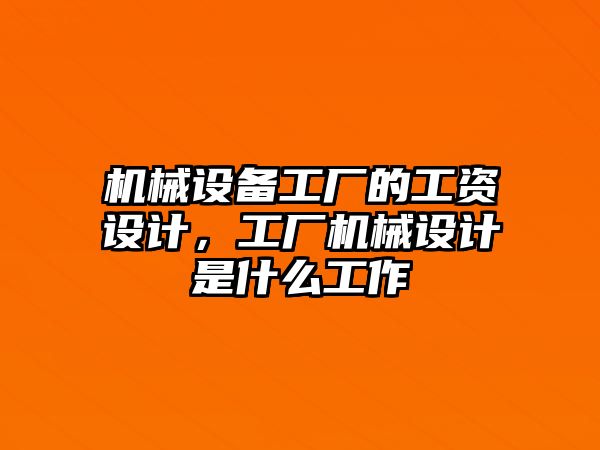 機械設備工廠的工資設計，工廠機械設計是什么工作