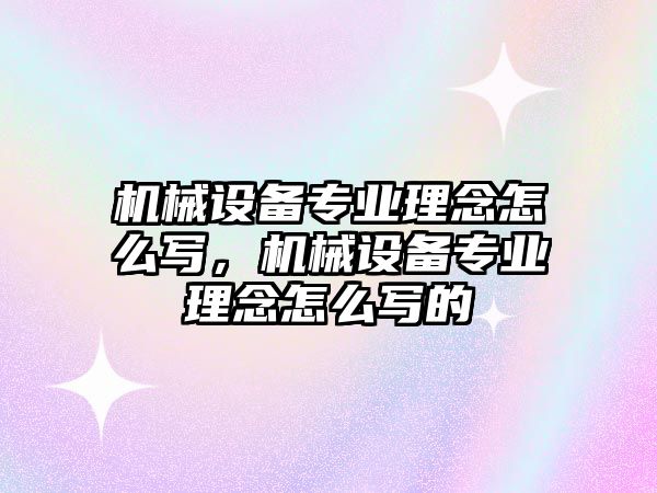 機械設(shè)備專業(yè)理念怎么寫，機械設(shè)備專業(yè)理念怎么寫的