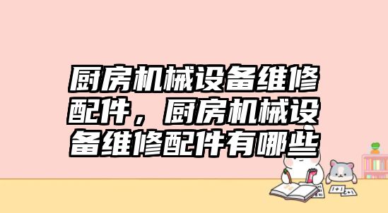 廚房機(jī)械設(shè)備維修配件，廚房機(jī)械設(shè)備維修配件有哪些