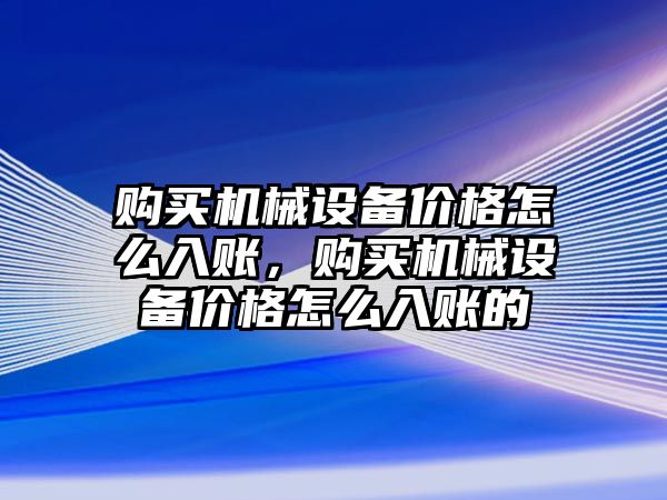 購買機械設(shè)備價格怎么入賬，購買機械設(shè)備價格怎么入賬的