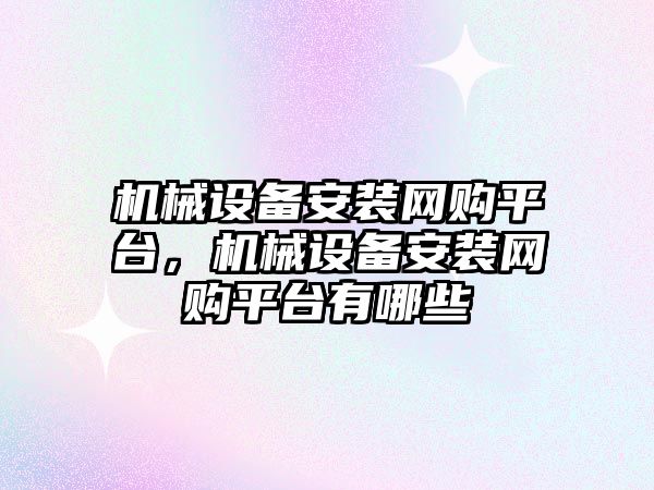 機械設備安裝網購平臺，機械設備安裝網購平臺有哪些