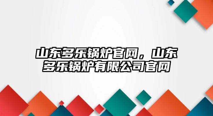 山東多樂鍋爐官網(wǎng)，山東多樂鍋爐有限公司官網(wǎng)