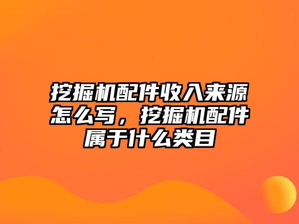 挖掘機(jī)配件收入來源怎么寫，挖掘機(jī)配件屬于什么類目