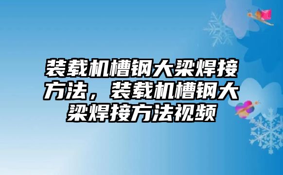 裝載機(jī)槽鋼大梁焊接方法，裝載機(jī)槽鋼大梁焊接方法視頻