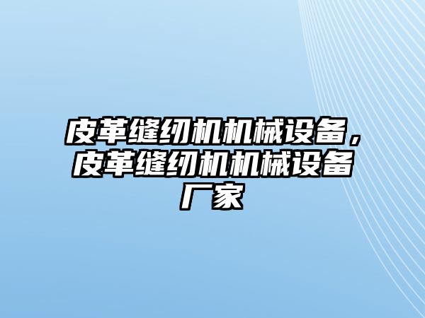 皮革縫紉機機械設(shè)備，皮革縫紉機機械設(shè)備廠家