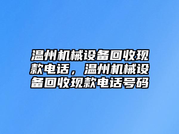 溫州機(jī)械設(shè)備回收現(xiàn)款電話，溫州機(jī)械設(shè)備回收現(xiàn)款電話號碼