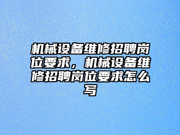 機械設備維修招聘崗位要求，機械設備維修招聘崗位要求怎么寫