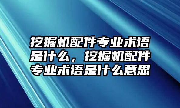 挖掘機配件專業(yè)術(shù)語是什么，挖掘機配件專業(yè)術(shù)語是什么意思