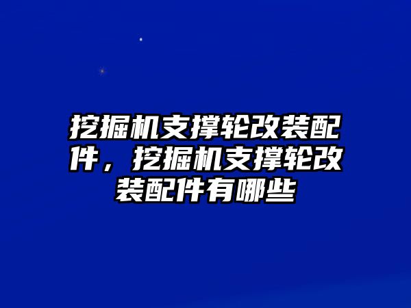 挖掘機(jī)支撐輪改裝配件，挖掘機(jī)支撐輪改裝配件有哪些