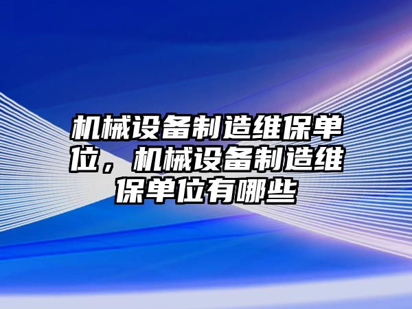 機械設(shè)備制造維保單位，機械設(shè)備制造維保單位有哪些