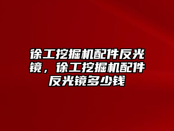 徐工挖掘機配件反光鏡，徐工挖掘機配件反光鏡多少錢