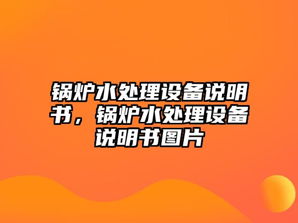 鍋爐水處理設(shè)備說(shuō)明書(shū)，鍋爐水處理設(shè)備說(shuō)明書(shū)圖片