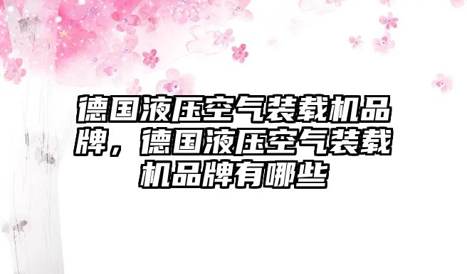 德國(guó)液壓空氣裝載機(jī)品牌，德國(guó)液壓空氣裝載機(jī)品牌有哪些