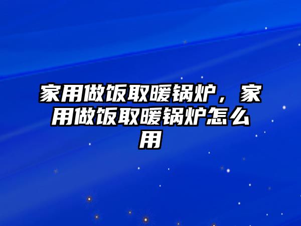 家用做飯取暖鍋爐，家用做飯取暖鍋爐怎么用