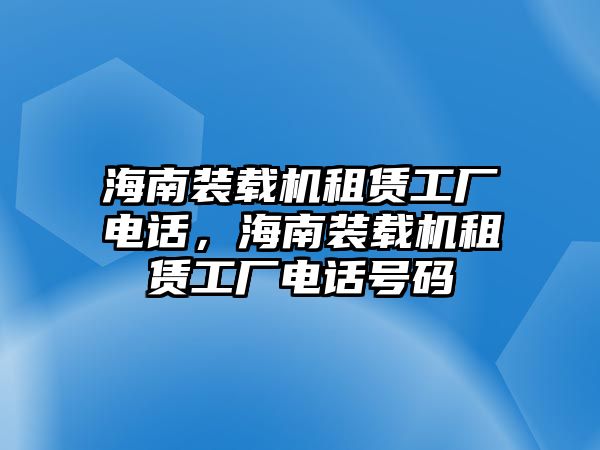 海南裝載機租賃工廠電話，海南裝載機租賃工廠電話號碼