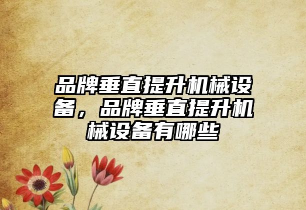 品牌垂直提升機械設備，品牌垂直提升機械設備有哪些