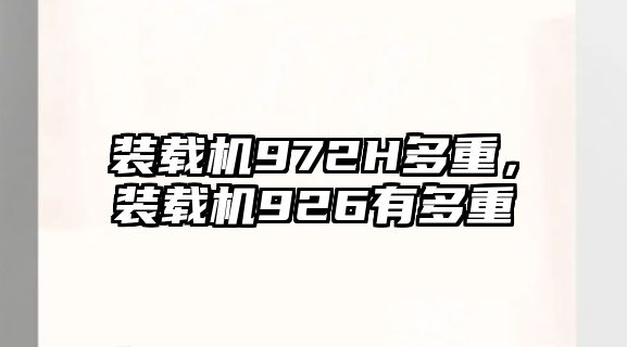 裝載機972H多重，裝載機926有多重