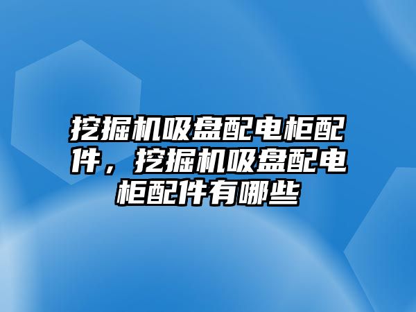 挖掘機(jī)吸盤配電柜配件，挖掘機(jī)吸盤配電柜配件有哪些