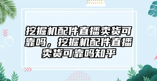 挖掘機(jī)配件直播賣貨可靠嗎，挖掘機(jī)配件直播賣貨可靠嗎知乎