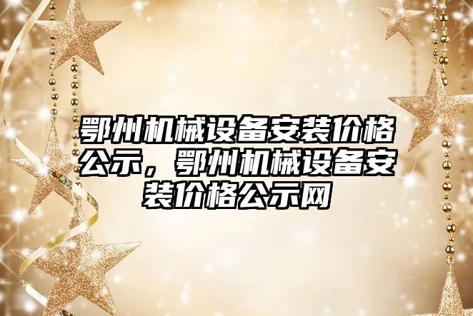 鄂州機械設(shè)備安裝價格公示，鄂州機械設(shè)備安裝價格公示網(wǎng)