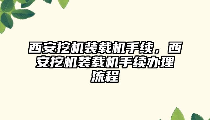 西安挖機裝載機手續(xù)，西安挖機裝載機手續(xù)辦理流程