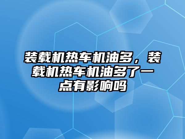 裝載機(jī)熱車機(jī)油多，裝載機(jī)熱車機(jī)油多了一點(diǎn)有影響嗎