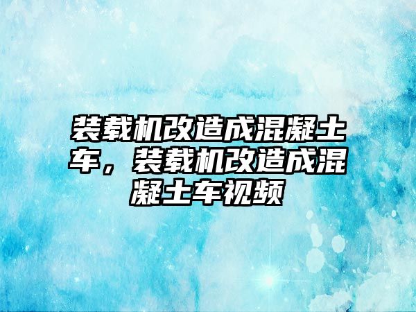 裝載機(jī)改造成混凝土車，裝載機(jī)改造成混凝土車視頻