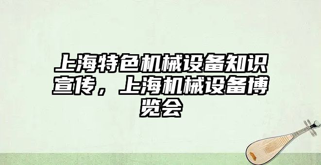 上海特色機械設備知識宣傳，上海機械設備博覽會