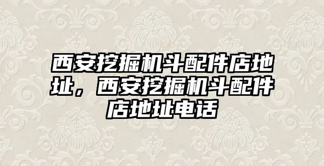 西安挖掘機(jī)斗配件店地址，西安挖掘機(jī)斗配件店地址電話