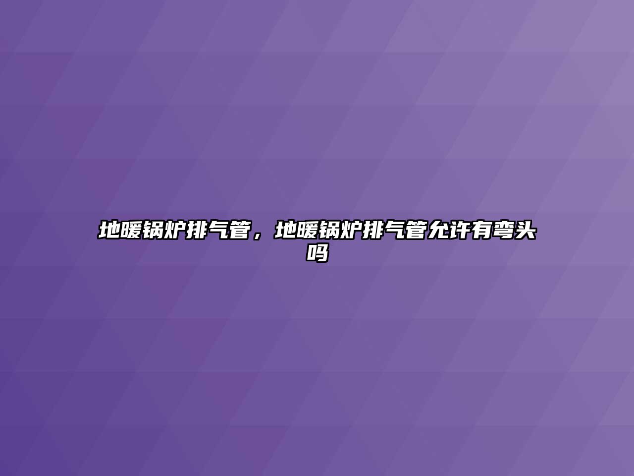 地暖鍋爐排氣管，地暖鍋爐排氣管允許有彎頭嗎