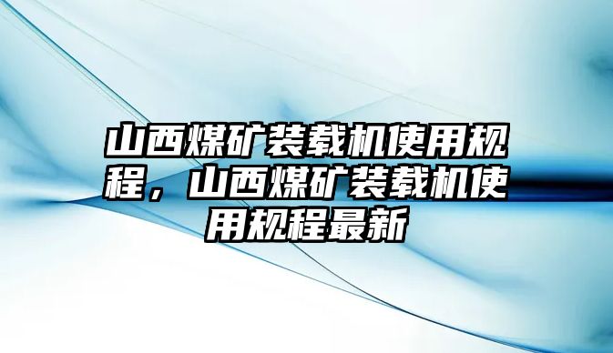 山西煤礦裝載機(jī)使用規(guī)程，山西煤礦裝載機(jī)使用規(guī)程最新