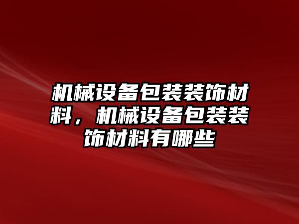 機械設備包裝裝飾材料，機械設備包裝裝飾材料有哪些