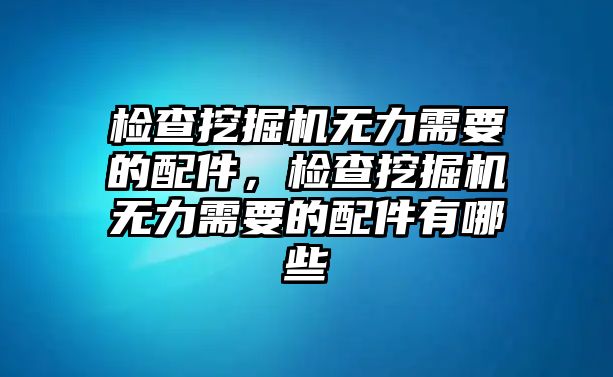 檢查挖掘機無力需要的配件，檢查挖掘機無力需要的配件有哪些