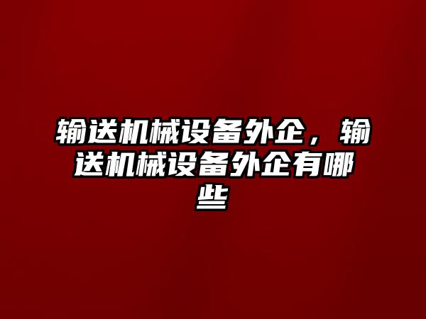 輸送機(jī)械設(shè)備外企，輸送機(jī)械設(shè)備外企有哪些