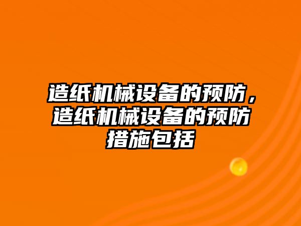 造紙機械設備的預防，造紙機械設備的預防措施包括