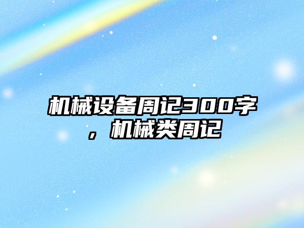 機械設(shè)備周記300字，機械類周記