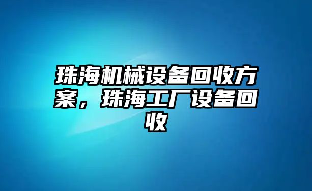 珠海機(jī)械設(shè)備回收方案，珠海工廠設(shè)備回收