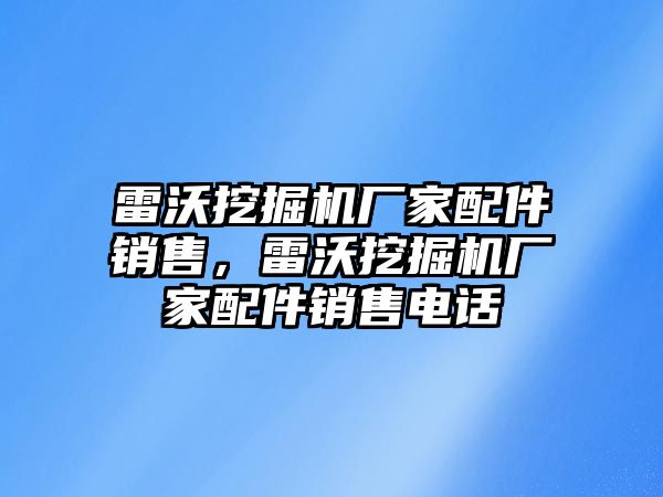 雷沃挖掘機(jī)廠家配件銷售，雷沃挖掘機(jī)廠家配件銷售電話