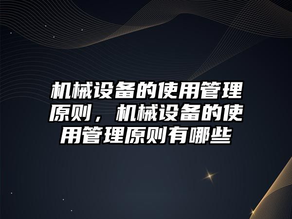 機(jī)械設(shè)備的使用管理原則，機(jī)械設(shè)備的使用管理原則有哪些