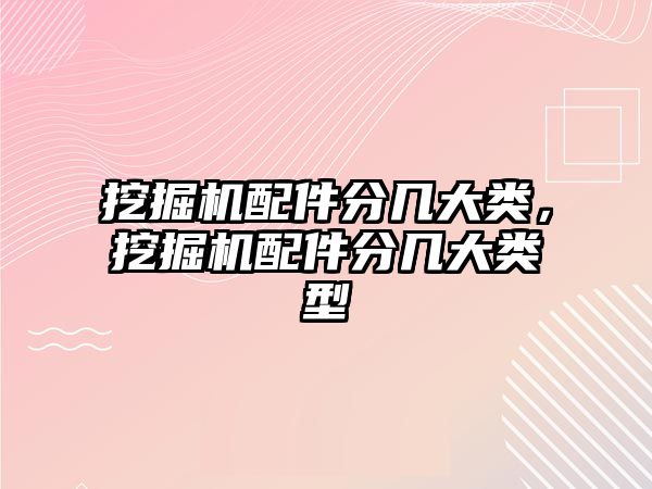 挖掘機配件分幾大類，挖掘機配件分幾大類型