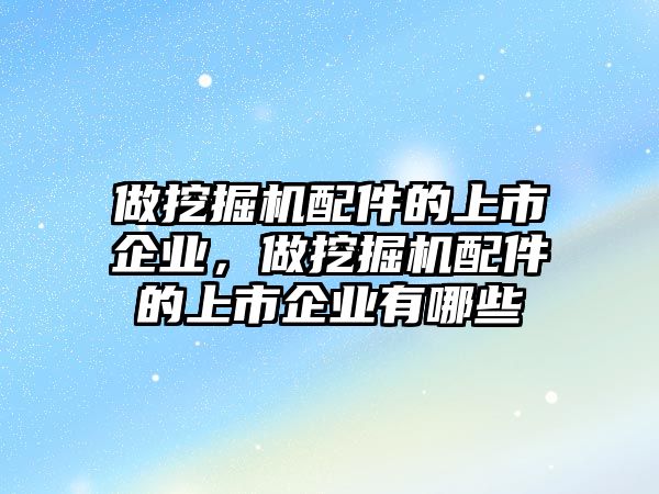 做挖掘機(jī)配件的上市企業(yè)，做挖掘機(jī)配件的上市企業(yè)有哪些