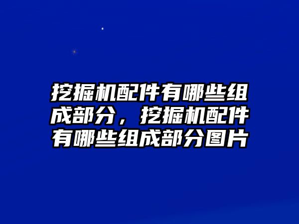 挖掘機配件有哪些組成部分，挖掘機配件有哪些組成部分圖片