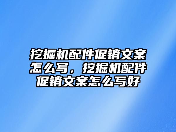 挖掘機(jī)配件促銷文案怎么寫，挖掘機(jī)配件促銷文案怎么寫好