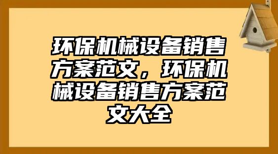 環(huán)保機械設備銷售方案范文，環(huán)保機械設備銷售方案范文大全