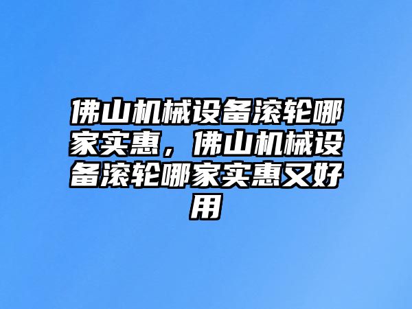 佛山機械設備滾輪哪家實惠，佛山機械設備滾輪哪家實惠又好用