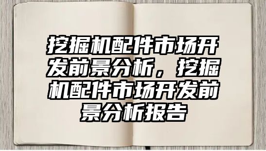 挖掘機配件市場開發(fā)前景分析，挖掘機配件市場開發(fā)前景分析報告